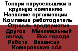 Токари-карусельщики в крупную компанию › Название организации ­ Компания-работодатель › Отрасль предприятия ­ Другое › Минимальный оклад ­ 1 - Все города Работа » Вакансии   . Кемеровская обл.,Гурьевск г.